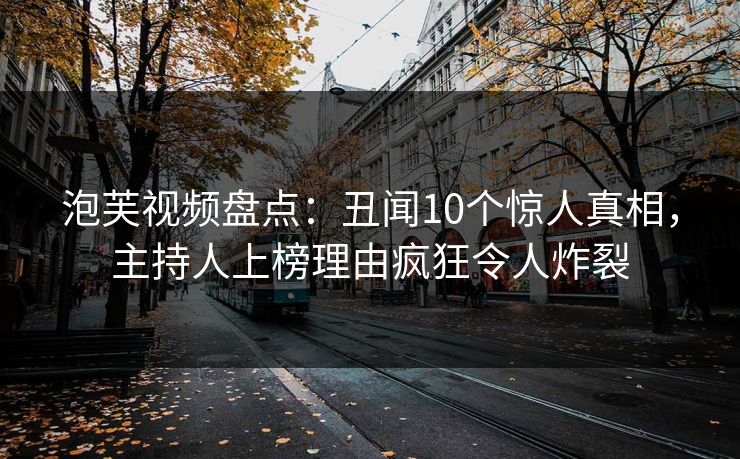 泡芙视频盘点：丑闻10个惊人真相，主持人上榜理由疯狂令人炸裂