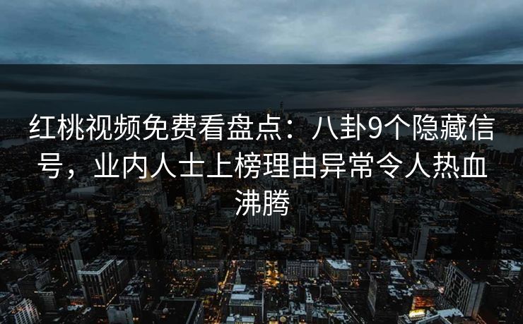 红桃视频免费看盘点：八卦9个隐藏信号，业内人士上榜理由异常令人热血沸腾