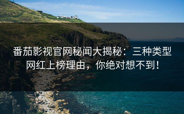 番茄影视官网秘闻大揭秘：三种类型网红上榜理由，你绝对想不到！