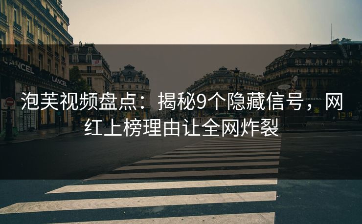 泡芙视频盘点：揭秘9个隐藏信号，网红上榜理由让全网炸裂