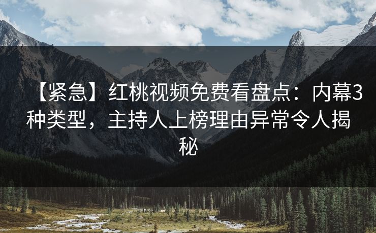 【紧急】红桃视频免费看盘点：内幕3种类型，主持人上榜理由异常令人揭秘