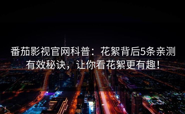 番茄影视官网科普：花絮背后5条亲测有效秘诀，让你看花絮更有趣！