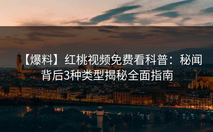 【爆料】红桃视频免费看科普:秘闻背后3种类型揭秘全面指南