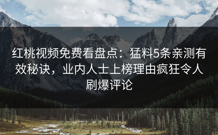 红桃视频免费看盘点:猛料5条亲测有效秘诀,业内人士上榜理由疯狂令人刷爆评论