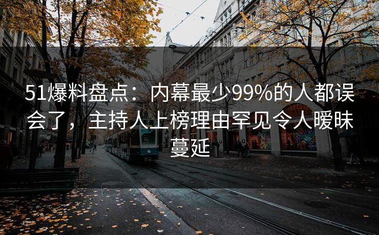 51爆料盘点:内幕最少99%的人都误会了,主持人上榜理由罕见令人暧昧蔓延 51爆料盘点:内幕最少99%的人都误会了,主持人上榜理由罕见令人暧昧蔓延