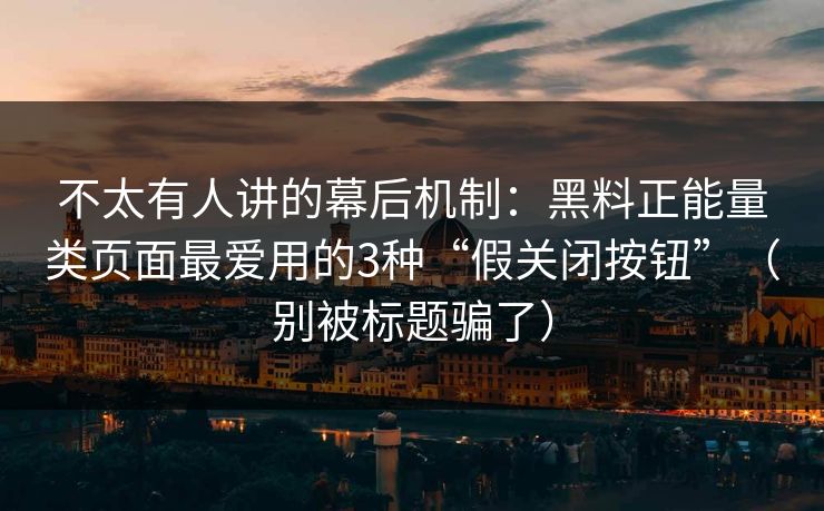 不太有人讲的幕后机制：黑料正能量类页面最爱用的3种“假关闭按钮”（别被标题骗了）