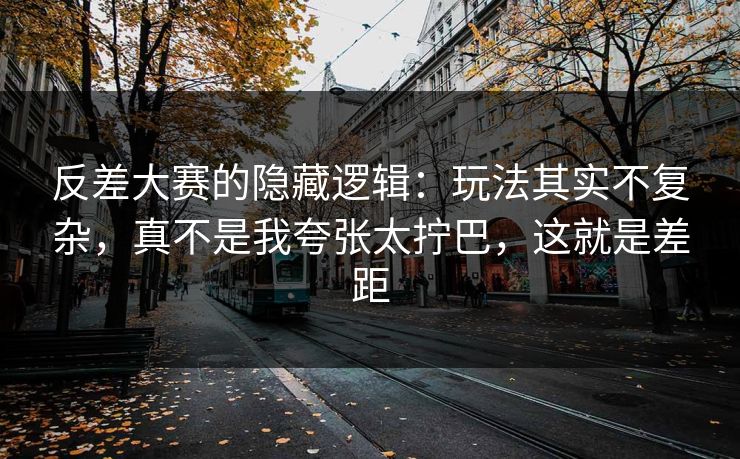 反差大赛的隐藏逻辑:玩法其实不复杂,真不是我夸张太拧巴,这就是差距 反差大赛的隐藏逻辑:玩法其实不复杂,真不是我夸张太拧巴,这就是差距