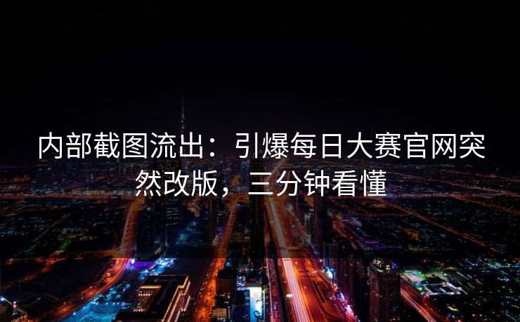 内部截图流出:引爆每日大赛官网突然改版,三分钟看懂 内部截图流出:引爆每日大赛官网突然改版,三分钟看懂
